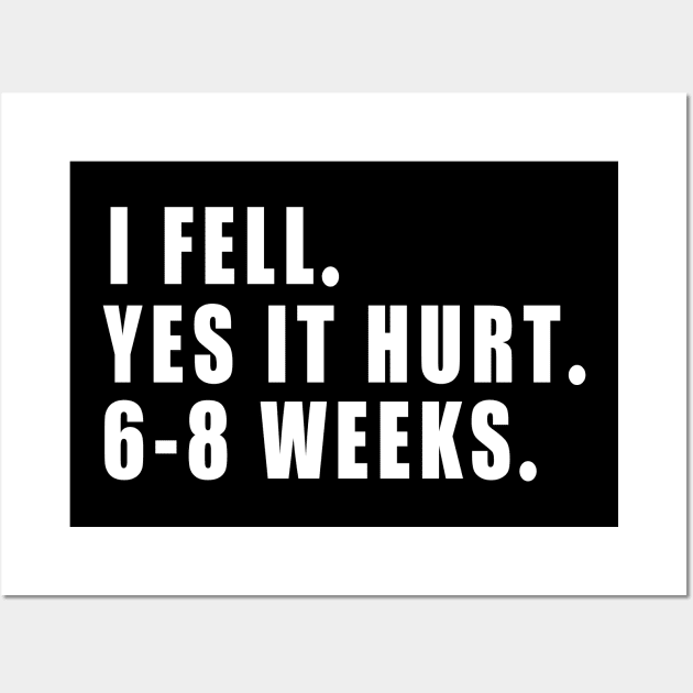 I Fell Yes It Hurt 6-8 Weeks - Funny Broken Arm Gift Idea Wall Art by MetalHoneyDesigns